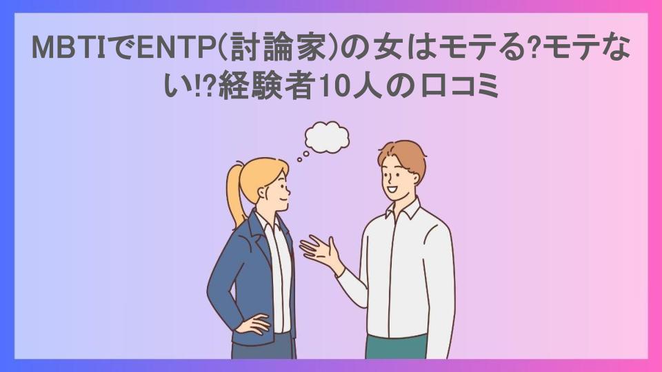 MBTIでENTP(討論家)の女はモテる?モテない!?経験者10人の口コミ